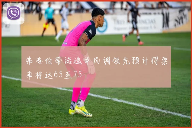 弗洛伦蒂诺选举民调领先预计得票率将达65至75