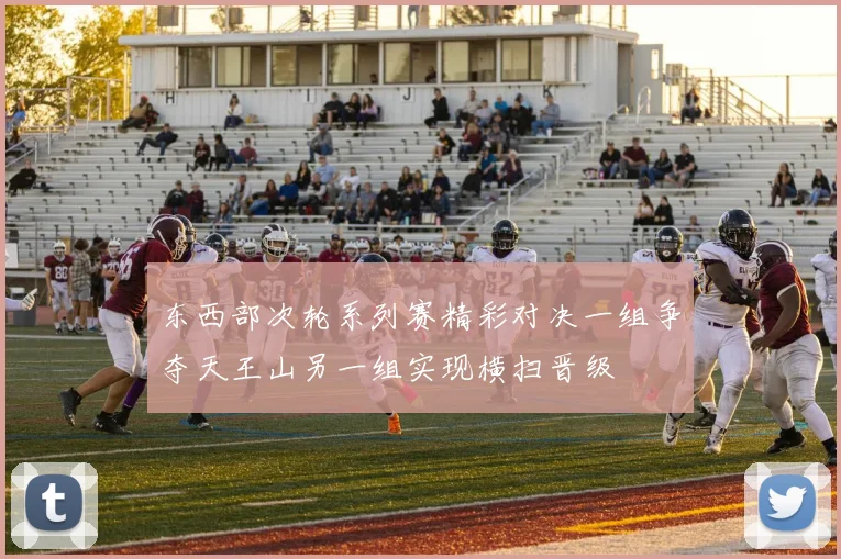 东西部次轮系列赛精彩对决一组争夺天王山另一组实现横扫晋级