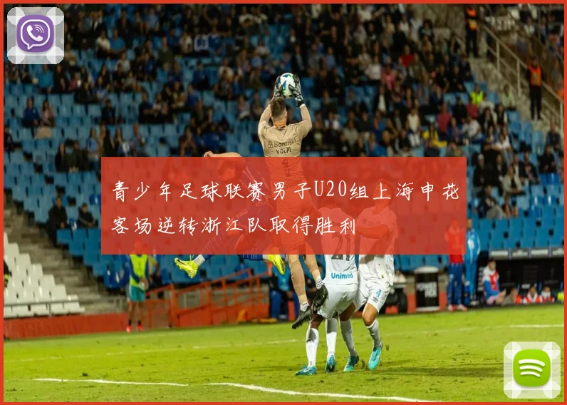 青少年足球联赛男子U20组上海申花客场逆转浙江队取得胜利