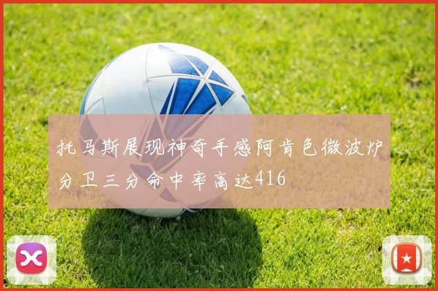 托马斯展现神奇手感阿肯色微波炉分卫三分命中率高达416