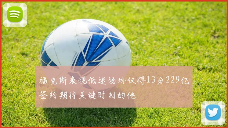 福克斯表现低迷场均仅得13分229亿签约期待关键时刻的他