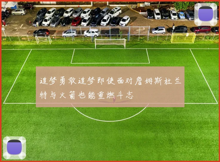 追梦勇敢追梦即使面对詹姆斯杜兰特与火箭也能重燃斗志
